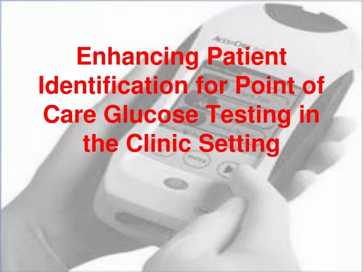 enhancing patient identification for point of care glucose testing in the clinic setting