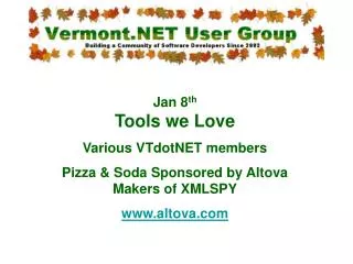 Jan 8 th Tools we Love Various VTdotNET members Pizza &amp; Soda Sponsored by Altova Makers of XMLSPY altova