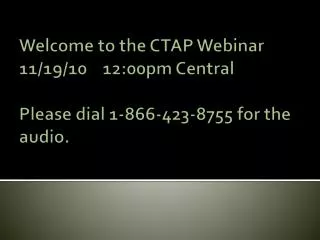 Welcome to the CTAP Webinar 11/19/10 12:00pm Central Please dial 1-866-423-8755 for the audio.