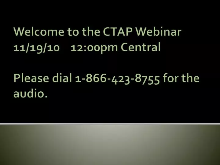 welcome to the ctap webinar 11 19 10 12 00pm central please dial 1 866 423 8755 for the audio
