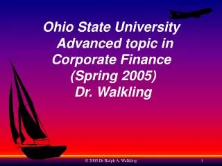 Ohio State University Advanced topic in Corporate Finance (Spring 2005) Dr. Walkling