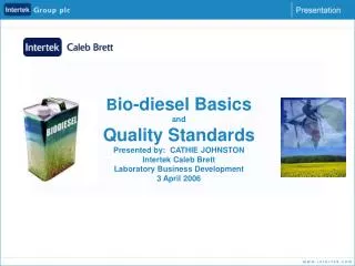 B io-diesel Basics and Quality Standards Presented by: CATHIE JOHNSTON Intertek Caleb Brett Laboratory Business Develo