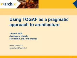 Using TOGAF as a pragmatic approach to architecture 15 april 2009 Jaarbeurs, Utrecht KIVI NIRIA, afd. Informatica