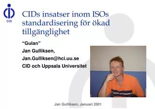 CIDs insatser inom ISOs standardisering för ökad tillgänglighet “Gulan” Jan Gulliksen, Jan.Gulliksen@hci.uu.se CID och