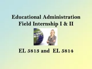 Educational Administration Field Internship I &amp; II EL 5813 and EL 5814