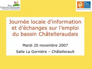 Journée locale d’information et d’échanges sur l’emploi du bassin Châtelleraudais Mardi 20 novembre 2007 Salle La Gorn