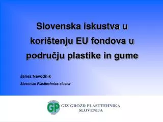 Slovenska iskustva u korištenju EU fondova u području plastike in gume Janez Navodnik Slovenian Plasttechnics cluster