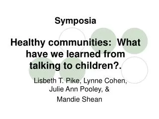 Symposia Healthy communities: What have we learned from talking to children? .