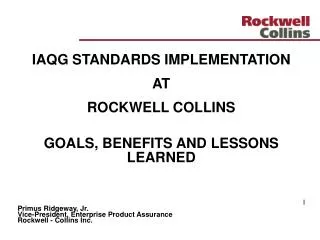 IAQG STANDARDS IMPLEMENTATION AT ROCKWELL COLLINS GOALS, BENEFITS AND LESSONS LEARNED I Primus Ridgeway, Jr. Vice-Pre