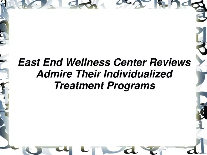 east end wellness center reviews admire their individualized treatment programs