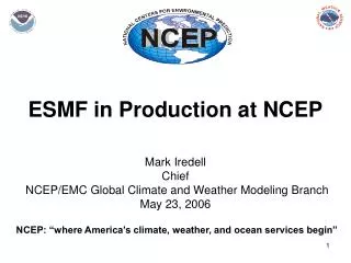 ESMF in Production at NCEP Mark Iredell Chief NCEP/EMC Global Climate and Weather Modeling Branch May 23, 2006