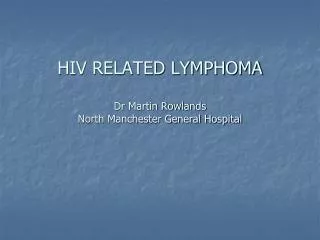 HIV RELATED LYMPHOMA Dr Martin Rowlands North Manchester General Hospital