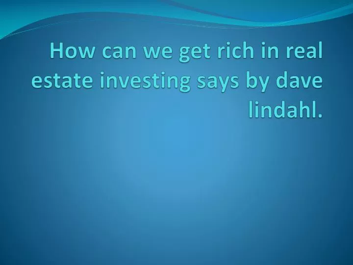 how can we get rich in real estate investing says by dave lindahl