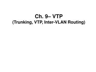 Ch. 9– VTP (Trunking, VTP, Inter-VLAN Routing)