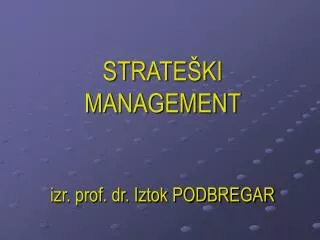 STRATEŠKI MANAGEMENT izr. prof. dr. Iztok PODBREGAR