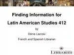 Finding Information for Latin American Studies 412 by Denis Lacroix French and Spanish Librarian - slide 1