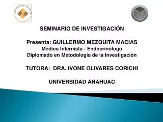 SEMINARIO DE INVESTIGACIÓN Presenta: GUILLERMO MEZQUITA MACIAS Médico Internista - Endocrinólogo Diplomado en Metodologí