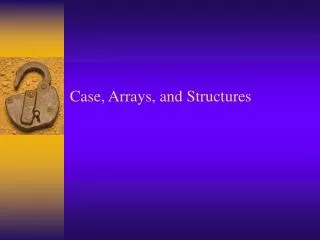 Case, Arrays, and Structures