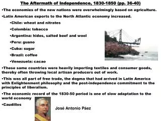 The Aftermath of Independence, 1830-1850 (pp. 36-40) The economies of the new nations were overwhelmingly based on agric