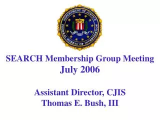 SEARCH Membership Group Meeting July 2006 Assistant Director, CJIS Thomas E. Bush, III