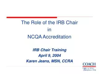 The Role of the IRB Chair in NCQA Accreditation IRB Chair Training April 9, 2004 Karen Jeans, MSN, CCRA