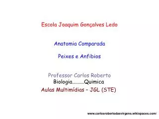 Escola Joaquim Gonçalves Ledo Anatomia Comparada Peixes e Anfibios Professor Carlos Roberto Biologia.........Quimica