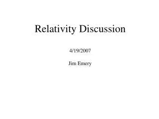Relativity Discussion 4/19/2007 Jim Emery