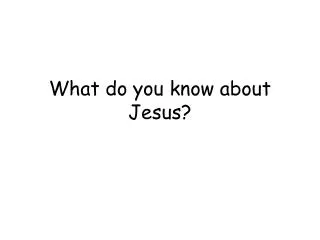 What do you know about Jesus?