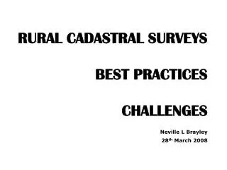 RURAL CADASTRAL SURVEYS BEST PRACTICES CHALLENGES Neville L Brayley 28 th March 2008