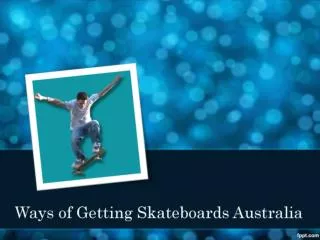Ways of Getting Skateboards Australia