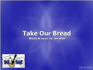 Take Our Bread Words &amp; music by: Joe Wise