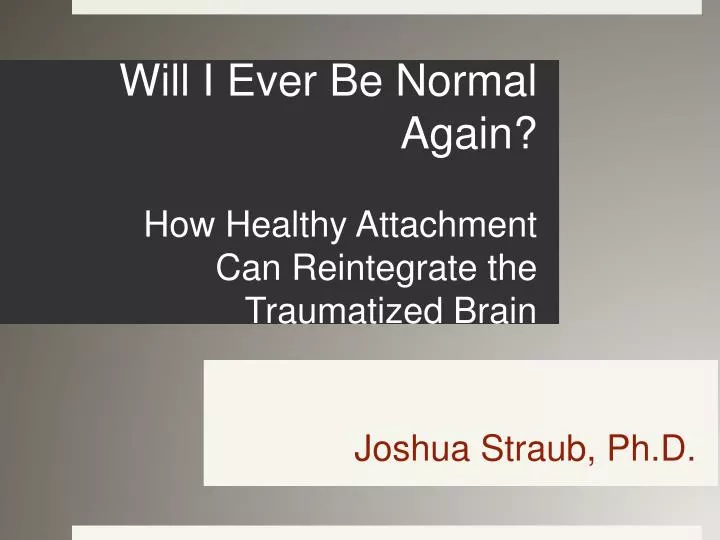 will i ever be normal again how healthy attachment can reintegrate the traumatized brain