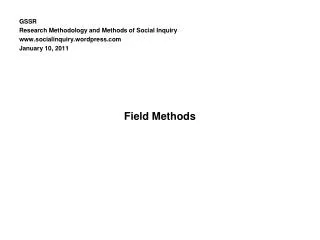 GSSR Research Methodology and Methods of Social Inquiry socialinquiry.wordpress January 10 , 201 1 Field Methods