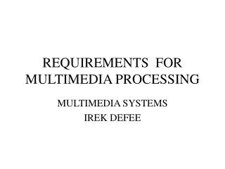 REQUIREMENTS FOR MULTIMEDIA PROCESSING