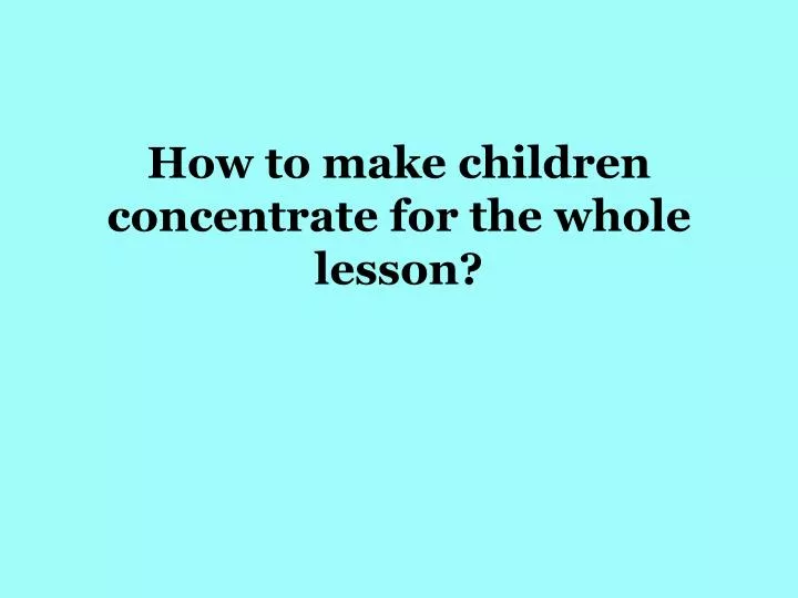 how to make children concentrate for the whole lesson