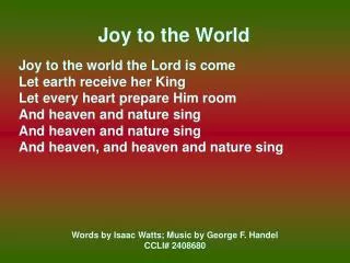 Joy to the World Joy to the world the Lord is come Let earth receive her King Let every heart prepare Him room And heave