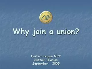 Why join a union? Eastern region NUT Suffolk Division September 2005