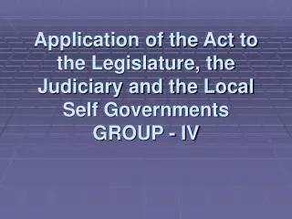 Application of the Act to the Legislature, the Judiciary and the Local Self Governments GROUP - IV