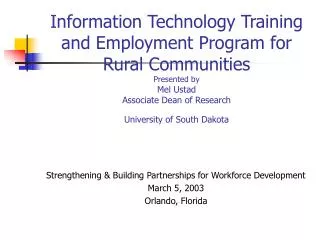 Information Technology Training and Employment Program for Rural Communities Presented by Mel Ustad Associate Dean of R