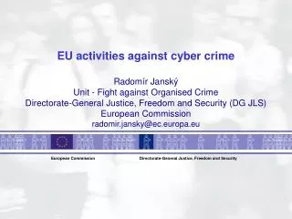 EU activities against cyber crime Radom ír Janský Unit - Fight against Organised Crime Directorate-General Justice, Free
