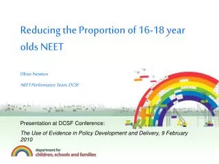 Reducing the Proportion of 16-18 year olds NEET Oliver Newton NEET Performance Team, DCSF Presentation at DCSF Conferenc