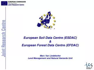 European Soil Data Centre (ESDAC) &amp; European Forest Data Centre (EFDAC) Marc Van Liedekerke Land Management and Natu