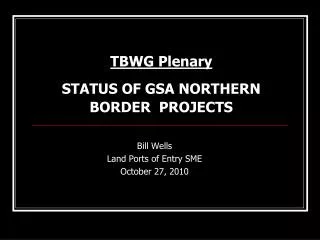 TBWG Plenary STATUS OF GSA NORTHERN BORDER PROJECTS