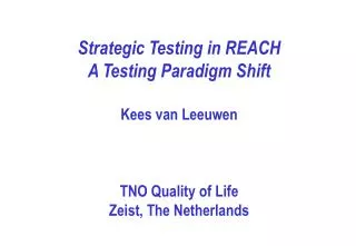 Strategic Testing in REACH A Testing Paradigm Shift Kees van Leeuwen TNO Quality of Life Zeist, The Netherlands