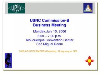USNC Commission-B Business Meeting Monday, July 10, 2006 6:00 – 7:00 p.m. Albuquerque Convention Center San Miguel Room