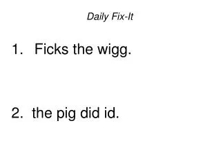 Daily Fix-It Ficks the wigg. 2. the pig did id.