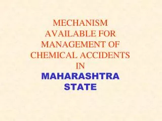 MECHANISM AVAILABLE FOR MANAGEMENT OF CHEMICAL ACCIDENTS IN MAHARASHTRA STATE