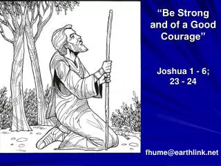 “Be Strong and of a Good Courage” Joshua 1 - 6; 23 - 24