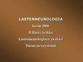 LASTENNEUROLOGIA kevät 2006 ll Harri Arikka Lastenneurologinen yksikkö Turun terveystoimi