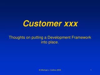Customer xxx Thoughts on putting a Development Framework into place.